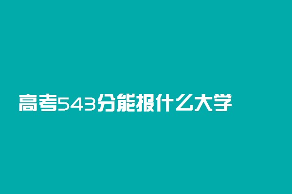 高考543分能报什么大学 543分能上哪些院校