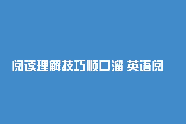 阅读理解技巧顺口溜 英语阅读答题技巧