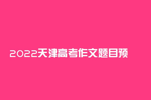 2022天津高考作文题目预测及范文