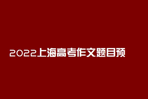 2022上海高考作文题目预测及范文