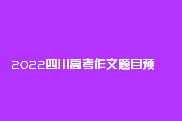 2022四川高考作文题目预测及范文