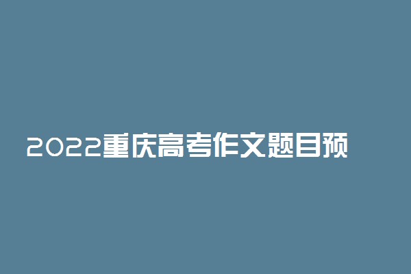 2022重庆高考作文题目预测及范文