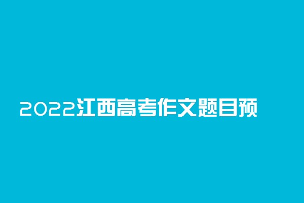 2022江西高考作文题目预测及范文