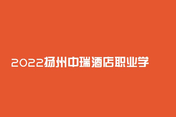 2022扬州中瑞酒店职业学院专业排名 哪些专业比较好