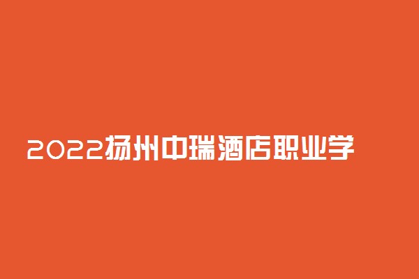 2022扬州中瑞酒店职业学院专业排名 哪些专业比较好