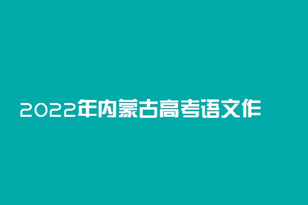 2022年内蒙古高考语文作文题目预测及范文