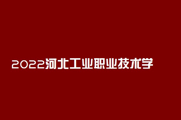 2022河北工业职业技术学院专业排名 哪些专业比较好