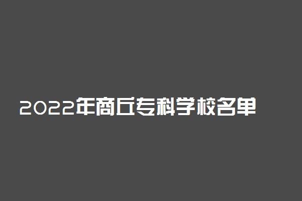 2022年商丘专科学校名单 有哪些高职院校