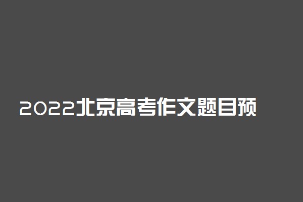 2022北京高考作文题目预测及范文