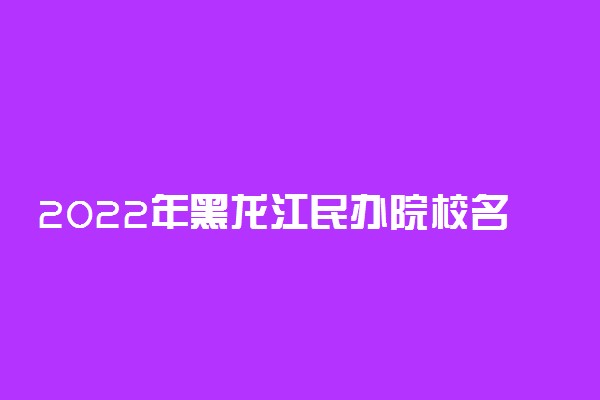 2022年黑龙江民办院校名单 黑龙江有哪些民办学校[本科 专科]