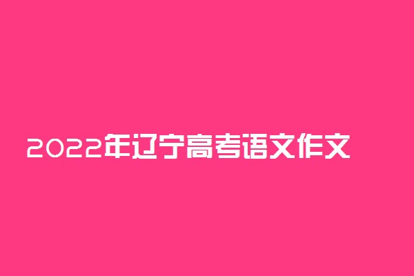 2022年辽宁高考语文作文题目预测