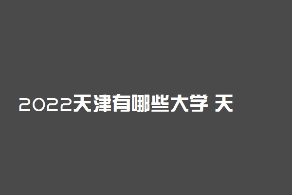 2022天津有哪些大学 天津高校名单