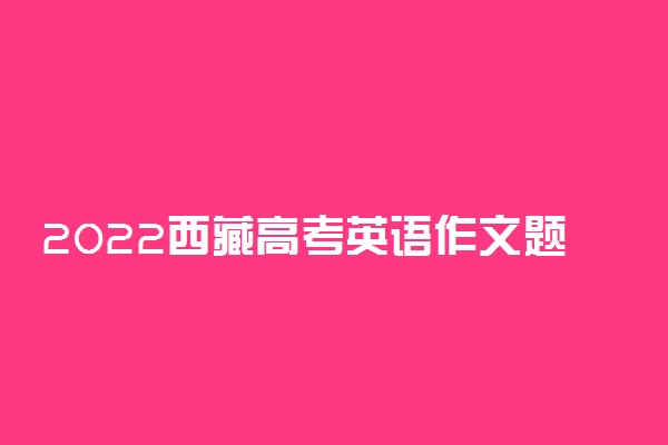 2022西藏高考英语作文题目预测及范文