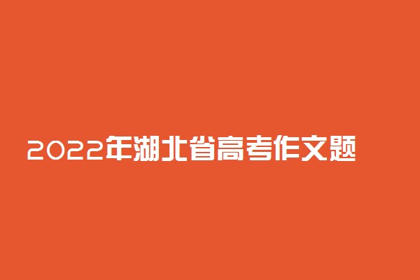 2022年湖北省高考作文题目预测