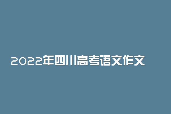 2022年四川高考语文作文题目预测及范文欣赏