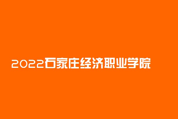 2022石家庄经济职业学院专业排名 哪些专业比较好