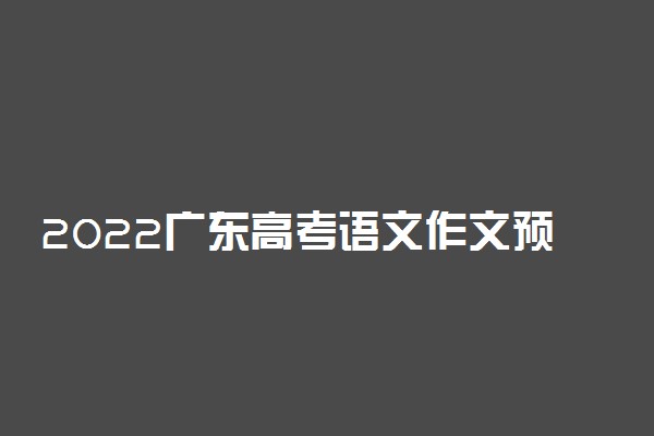 2022广东高考语文作文预测及范文
