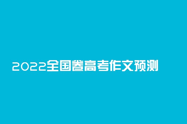 2022全国卷高考作文预测及范文