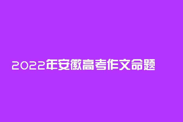 2022年安徽高考作文命题预测