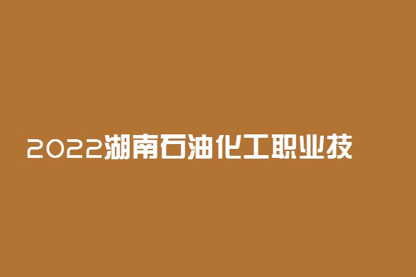 2022湖南石油化工职业技术学院专业排名 哪些专业比较好