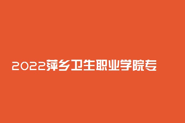 2022萍乡卫生职业学院专业排名 哪些专业比较好