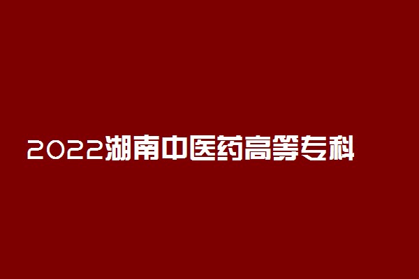 2022湖南中医药高等专科学校专业排名 哪些专业比较好