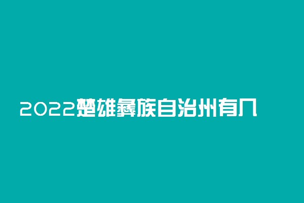 2022楚雄彝族自治州有几所大学 专科本科大学名单