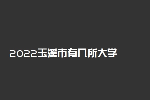 2022玉溪市有几所大学 专科本科大学名单
