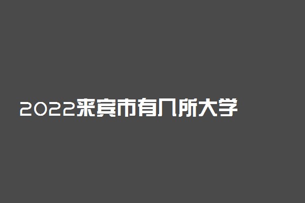 2022来宾市有几所大学 专科本科大学名单