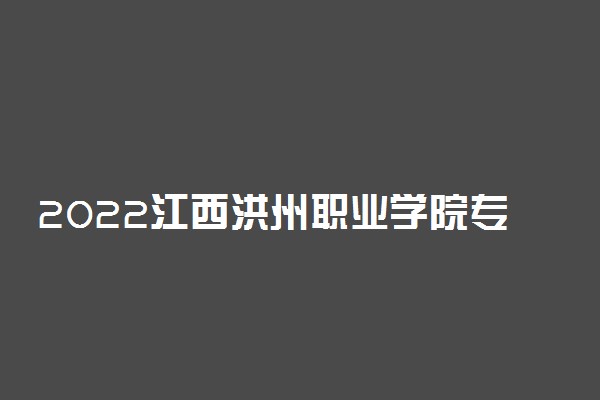 2022江西洪州职业学院专业排名 哪些专业比较好