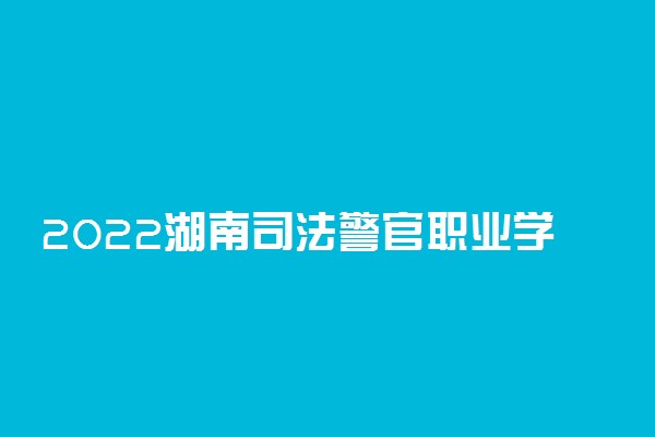 2022湖南司法警官职业学院专业排名 哪些专业比较好