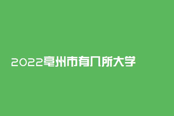 2022亳州市有几所大学 专科本科大学名单