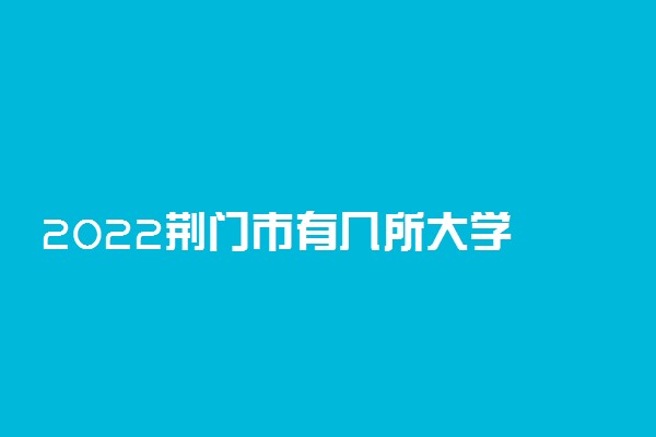 2022荆门市有几所大学 专科本科大学名单