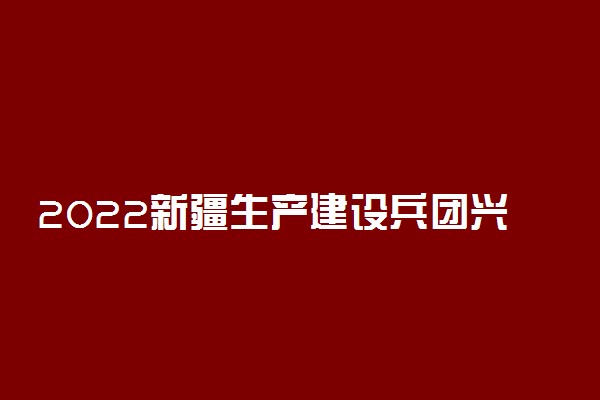 2022新疆生产建设兵团兴新职业技术学院专业排名 哪些专业比较好