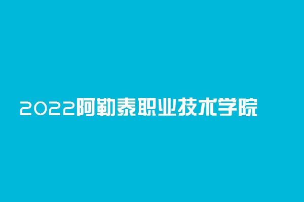 2022阿勒泰职业技术学院专业排名 哪些专业比较好