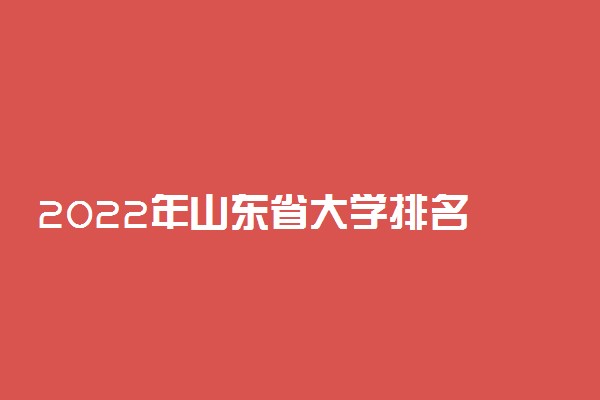 2022年山东省大学排名 山东最新高校排行榜