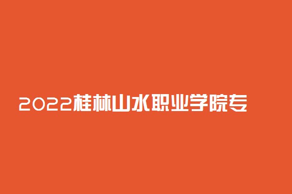 2022桂林山水职业学院专业排名 哪些专业比较好
