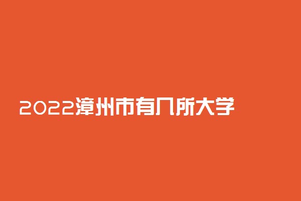 2022漳州市有几所大学 专科本科大学名单