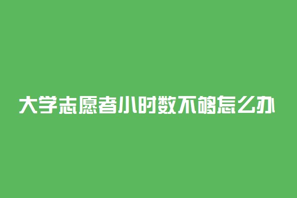 大学志愿者小时数不够怎么办 会影响毕业吗