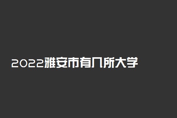2022雅安市有几所大学 专科本科大学名单