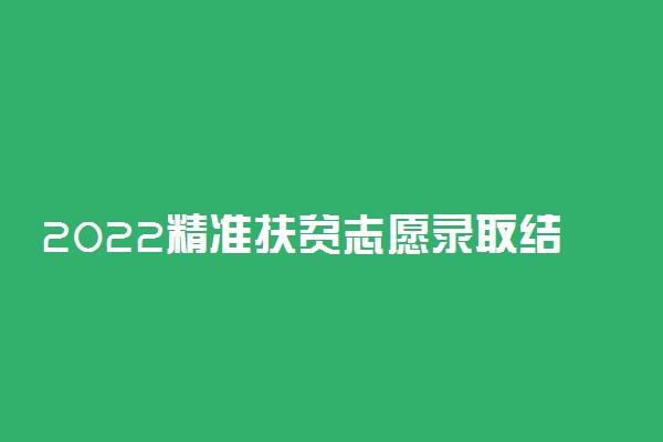 2022精准扶贫志愿录取结果什么时候出来 怎么查询