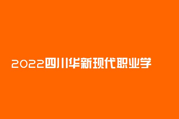 2022四川华新现代职业学院专业排名 哪些专业比较好