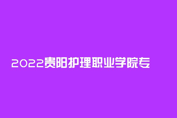 2022贵阳护理职业学院专业排名 哪些专业比较好