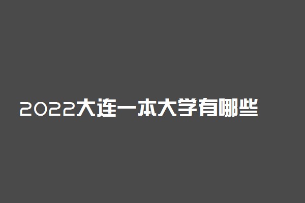 2022大连一本大学有哪些 最新院校名单