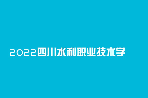 2022四川水利职业技术学院专业排名 哪些专业比较好