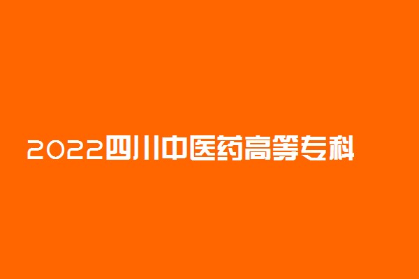 2022四川中医药高等专科学校专业排名 哪些专业比较好