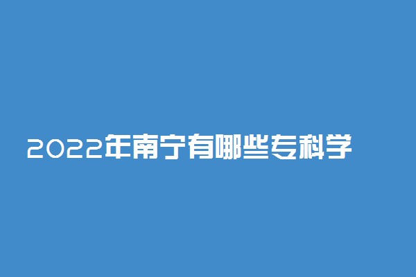 2022年南宁有哪些专科学校 南宁高职院校名单