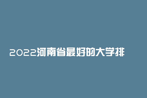 2022河南省最好的大学排名