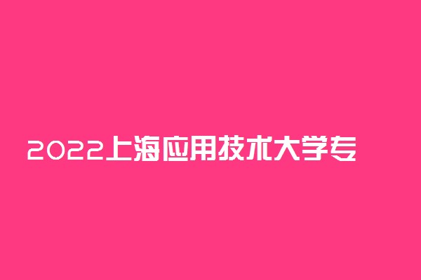 2022上海应用技术大学专业排名 哪些专业比较好