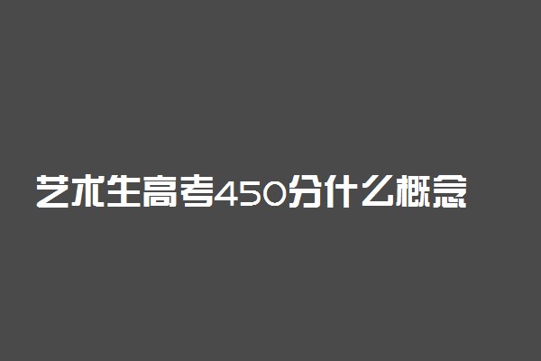 艺术生高考450分什么概念 属于什么水平